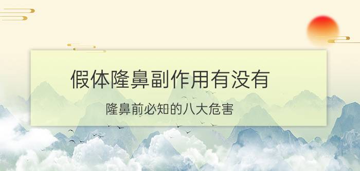 假体隆鼻副作用有没有 隆鼻前必知的八大危害